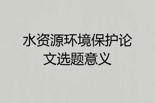 水资源环境保护论文选题意义