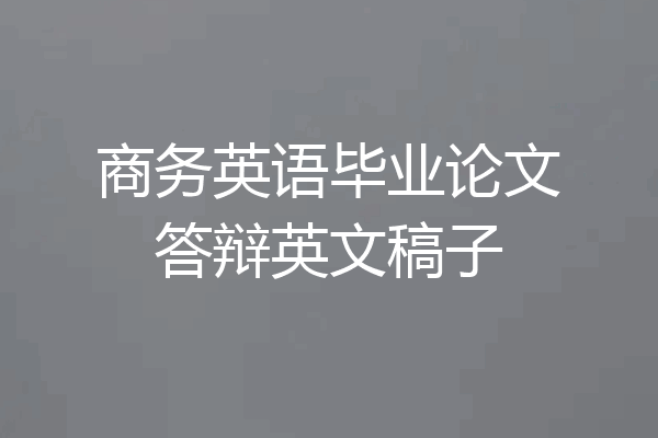 商务英语毕业论文答辩英文稿子