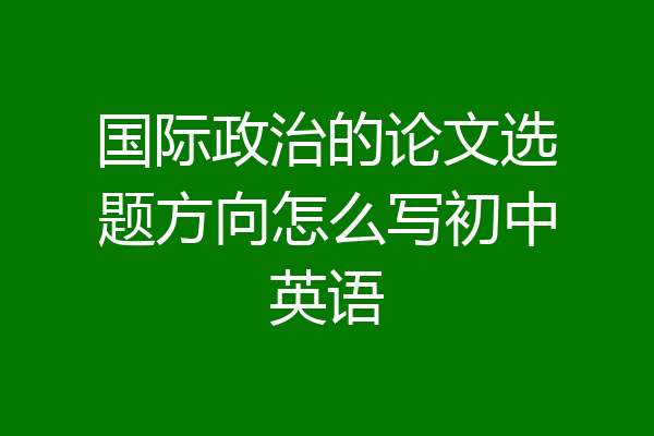 国际政治的论文选题方向怎么写初中英语