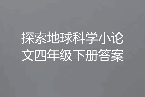 探索地球科学小论文四年级下册答案
