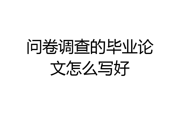 问卷调查的毕业论文怎么写好
