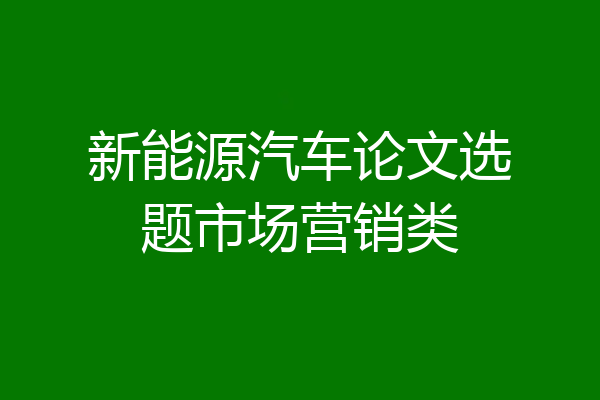 新能源汽车论文选题市场营销类