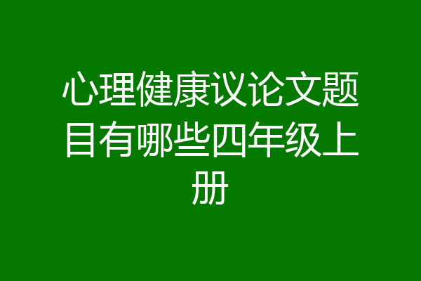 心理健康议论文题目有哪些四年级上册