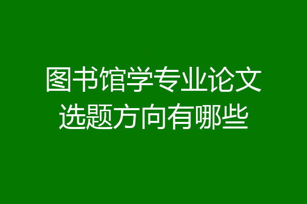 图书馆学专业论文选题方向有哪些
