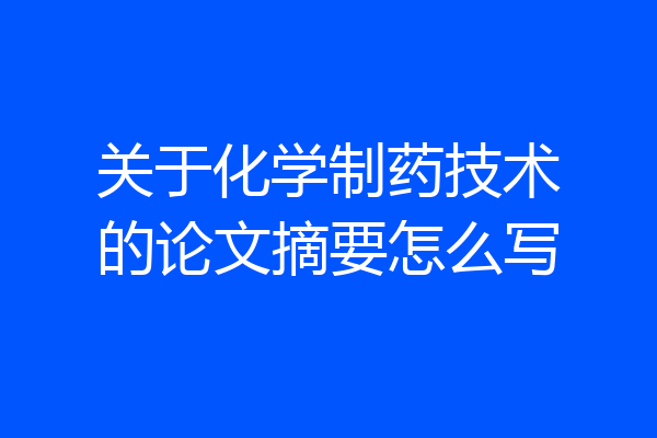 关于化学制药技术的论文摘要怎么写