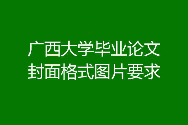 广西大学毕业论文封面格式图片要求