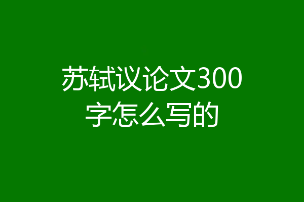 苏轼议论文300字怎么写的