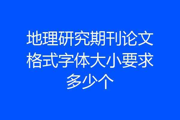 地理研究期刊论文格式字体大小要求多少个