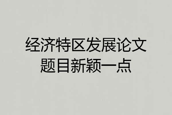 经济特区发展论文题目新颖一点
