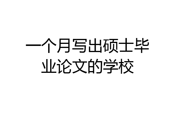 一个月写出硕士毕业论文的学校