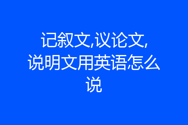 记叙文,议论文,说明文用英语怎么说