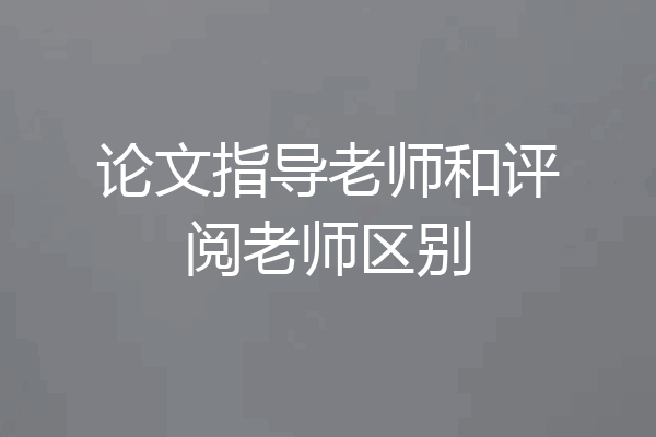论文指导老师和评阅老师区别