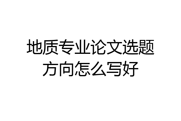 地质专业论文选题方向怎么写好