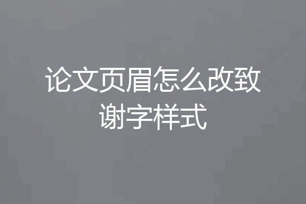 论文页眉怎么改致谢字样式
