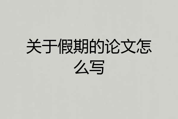 关于假期的论文怎么写
