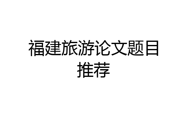 福建旅游论文题目推荐