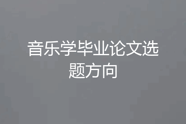 音乐学毕业论文选题方向