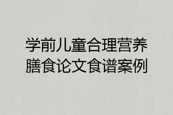 学前儿童合理营养膳食论文食谱案例