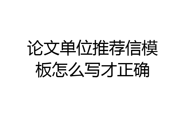 论文单位推荐信模板怎么写才正确