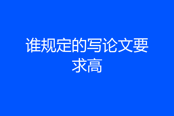 谁规定的写论文要求高