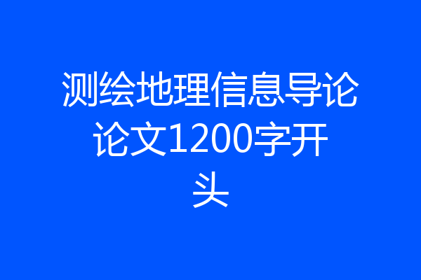 测绘地理信息导论论文1200字开头