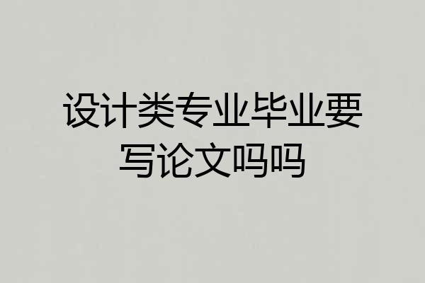 设计类专业毕业要写论文吗吗