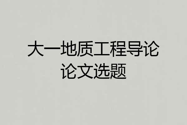 大一地质工程导论论文选题