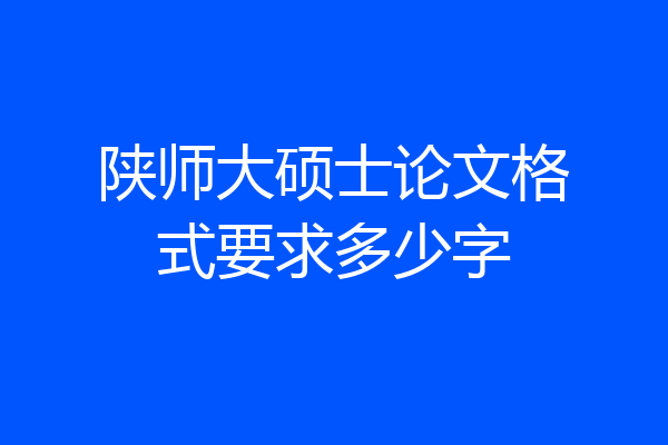 陕师大硕士论文格式要求多少字