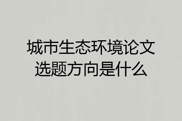 城市生态环境论文选题方向是什么
