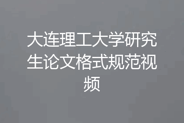 大连理工大学研究生论文格式规范视频
