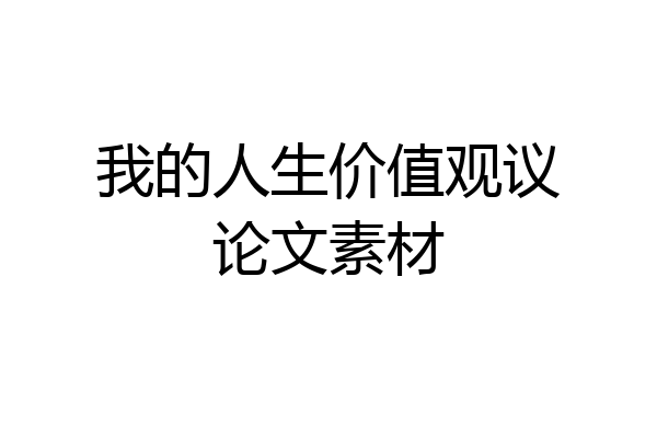 我的人生价值观议论文素材