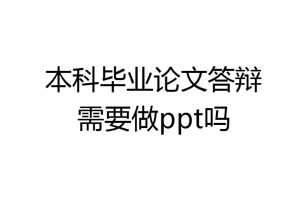 本科毕业论文答辩需要做ppt吗