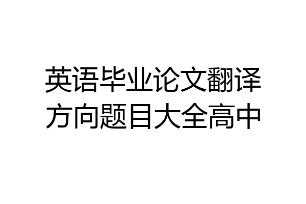 英语毕业论文翻译方向题目大全高中