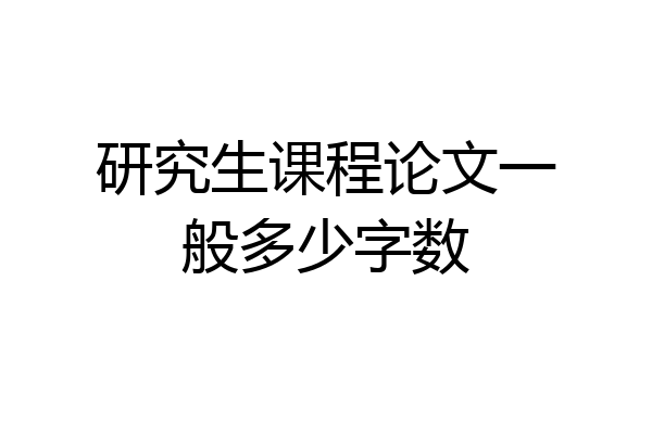 研究生课程论文一般多少字数