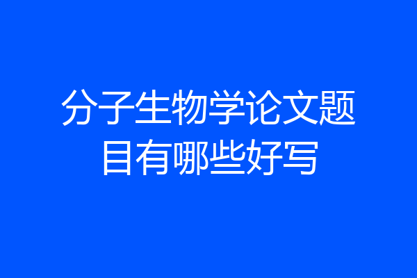 分子生物学论文题目有哪些好写