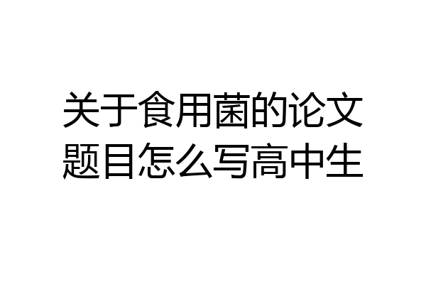 关于食用菌的论文题目怎么写高中生