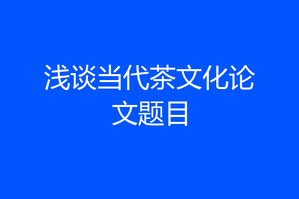 浅谈当代茶文化论文题目