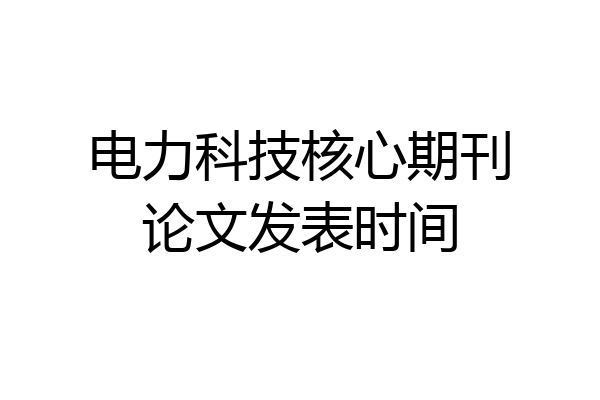 电力科技核心期刊论文发表时间
