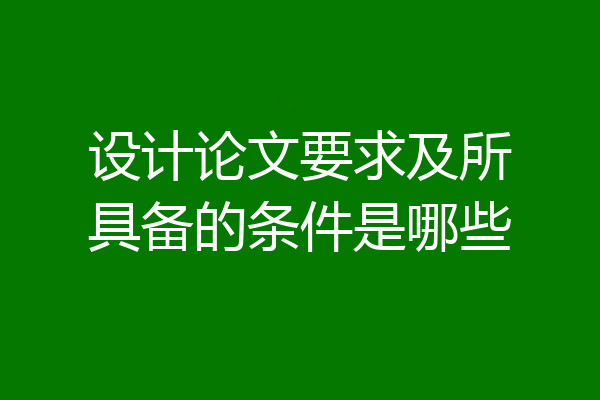设计论文要求及所具备的条件是哪些