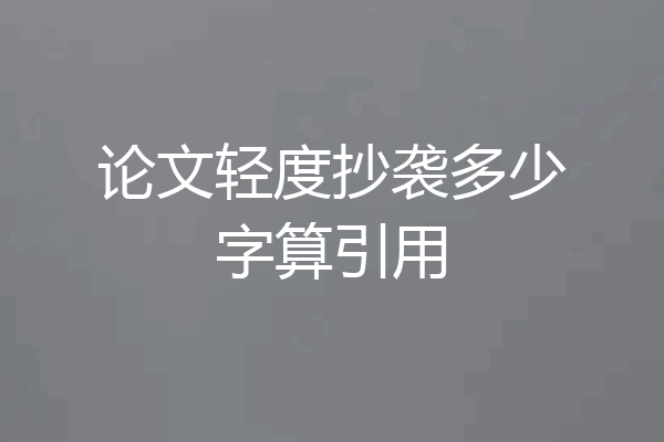 论文轻度抄袭多少字算引用