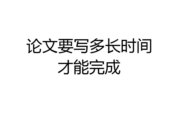 论文要写多长时间才能完成