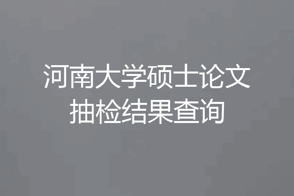 河南大学硕士论文抽检结果查询