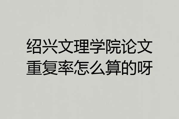 绍兴文理学院论文重复率怎么算的呀