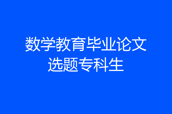 数学教育毕业论文选题专科生