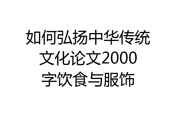 如何弘扬中华传统文化论文2000字饮食与服饰