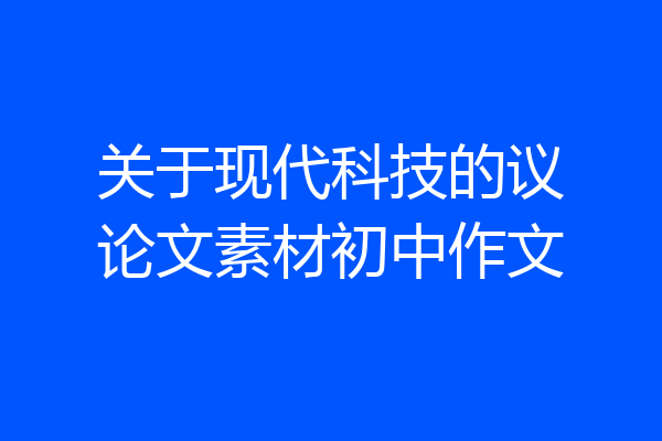 关于现代科技的议论文素材初中作文