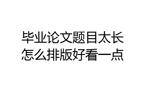 毕业论文题目太长怎么排版好看一点