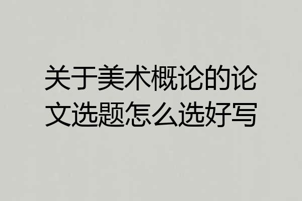 关于美术概论的论文选题怎么选好写