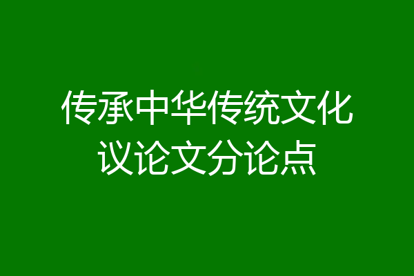 传承中华传统文化议论文分论点