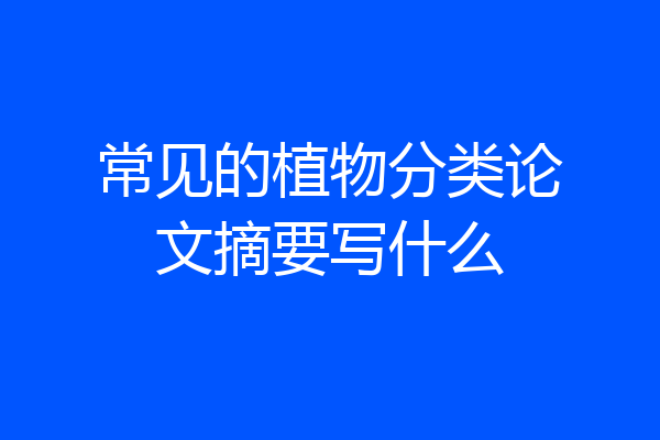 常见的植物分类论文摘要写什么